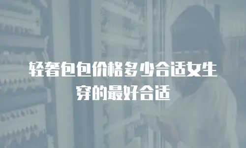 轻奢包包价格多少合适女生穿的最好合适