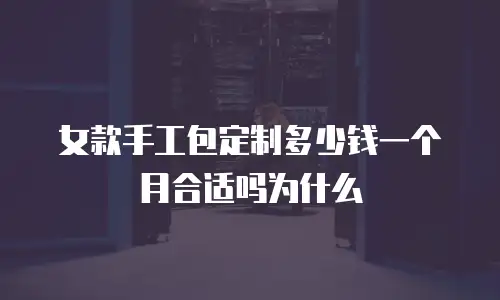 女款手工包定制多少钱一个月合适吗为什么