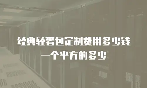 经典轻奢包定制费用多少钱一个平方的多少