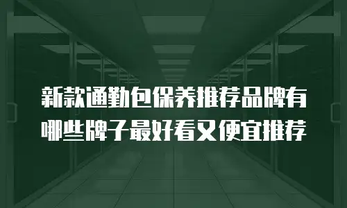 新款通勤包保养推荐品牌有哪些牌子最好看又便宜推荐