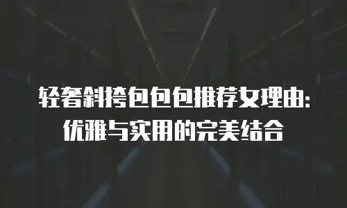 轻奢斜挎包包包推荐女理由：优雅与实用的完美结合