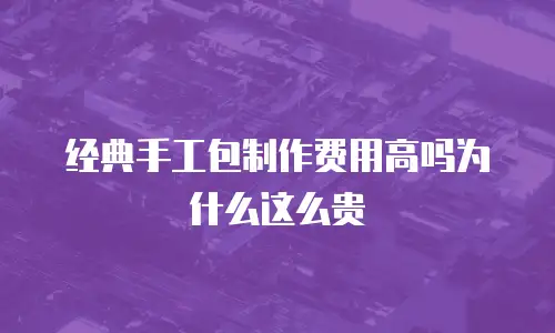 经典手工包制作费用高吗为什么这么贵