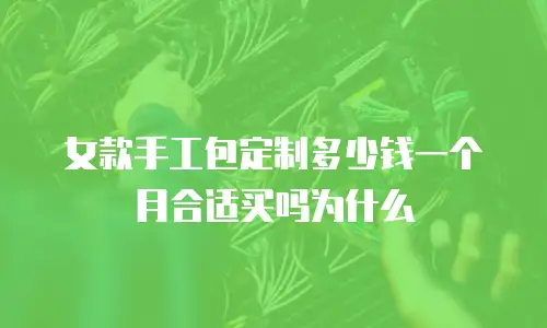 女款手工包定制多少钱一个月合适买吗为什么