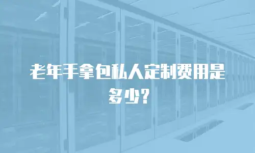 老年手拿包私人定制费用是多少？
