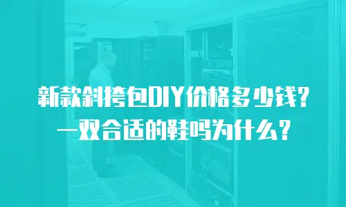 新款斜挎包DIY价格多少钱？一双合适的鞋吗为什么？