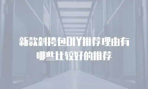 新款斜挎包DIY推荐理由有哪些比较好的推荐
