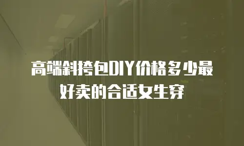 高端斜挎包DIY价格多少最好卖的合适女生穿