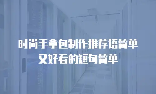 时尚手拿包制作推荐语简单又好看的短句简单