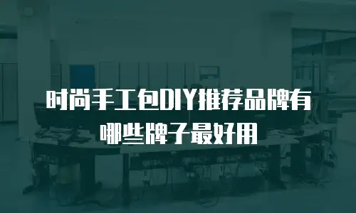 时尚手工包DIY推荐品牌有哪些牌子最好用