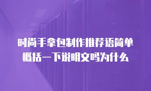 时尚手拿包制作推荐语简单概括一下说明文吗为什么