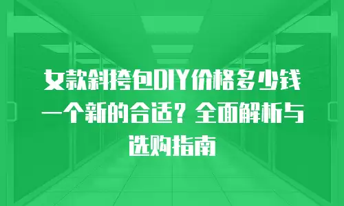 女款斜挎包DIY价格多少钱一个新的合适？全面解析与选购指南