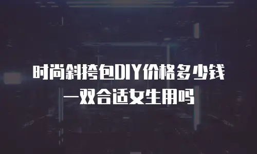 时尚斜挎包DIY价格多少钱一双合适女生用吗