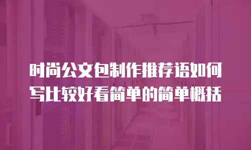 时尚公文包制作推荐语如何写比较好看简单的简单概括