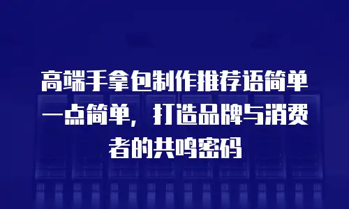 高端手拿包制作推荐语简单一点简单，打造品牌与消费者的共鸣密码