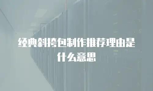 经典斜挎包制作推荐理由是什么意思