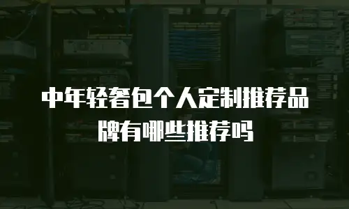 中年轻奢包个人定制推荐品牌有哪些推荐吗