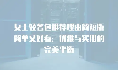 女士轻奢包推荐理由简短版简单又好看：优雅与实用的完美平衡