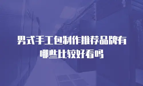男式手工包制作推荐品牌有哪些比较好看吗