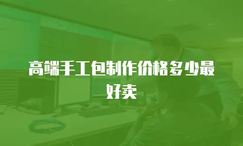 高端手工包制作价格多少最好卖
