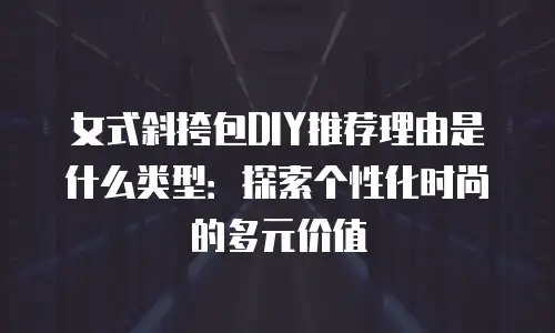 女式斜挎包DIY推荐理由是什么类型：探索个性化时尚的多元价值