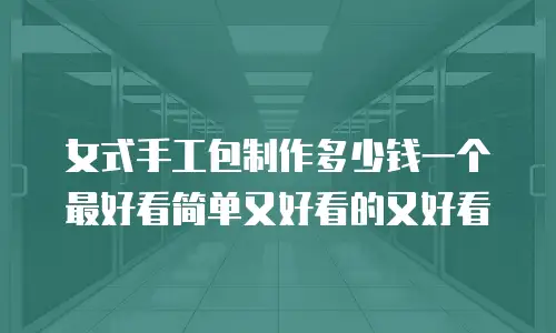 女式手工包制作多少钱一个最好看简单又好看的又好看