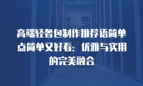 高端轻奢包制作推荐语简单点简单又好看：优雅与实用的完美融合