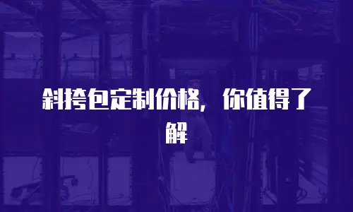 斜挎包定制价格，你值得了解