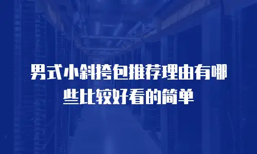 男式小斜挎包推荐理由有哪些比较好看的简单