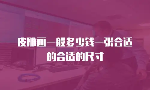 皮雕画一般多少钱一张合适的合适的尺寸