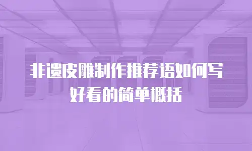 非遗皮雕制作推荐语如何写好看的简单概括