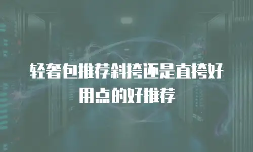 轻奢包推荐斜挎还是直挎好用点的好推荐