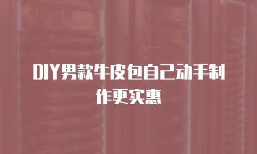 DIY男款牛皮包自己动手制作更实惠