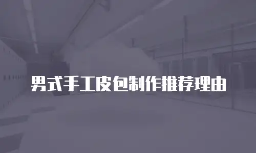 男式手工皮包制作推荐理由