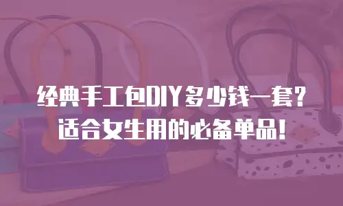 经典手工包DIY多少钱一套？适合女生用的必备单品！