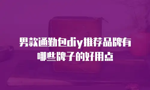 男款通勤包diy推荐品牌有哪些牌子的好用点