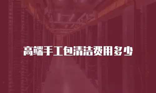 高端手工包清洁费用多少