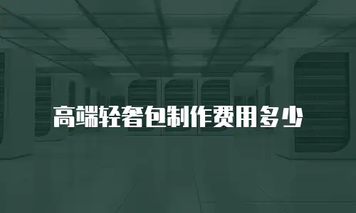 高端轻奢包制作费用多少