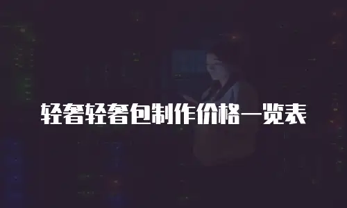 轻奢轻奢包制作价格一览表