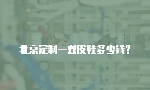 北京定制一双皮鞋多少钱？
