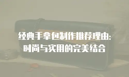 经典手拿包制作推荐理由：时尚与实用的完美结合