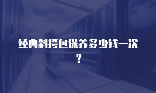 经典斜挎包保养多少钱一次？
