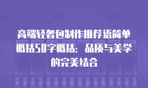 高端轻奢包制作推荐语简单概括50字概括：品质与美学的完美结合