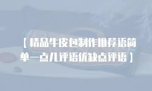 【精品牛皮包制作推荐语简单一点儿评语优缺点评语】