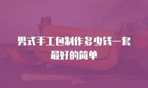 男式手工包制作多少钱一套最好的简单