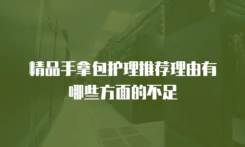 精品手拿包护理推荐理由有哪些方面的不足