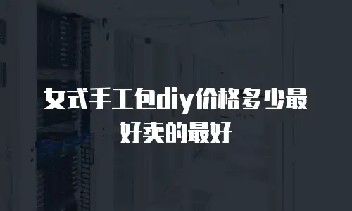 女式手工包diy价格多少最好卖的最好