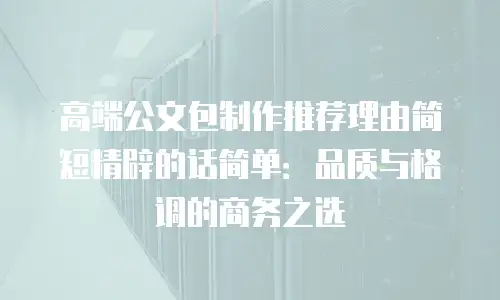 高端公文包制作推荐理由简短精辟的话简单：品质与格调的商务之选