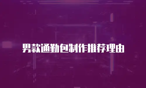 男款通勤包制作推荐理由