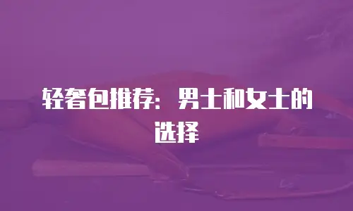 轻奢包推荐：男士和女士的选择