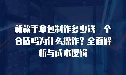 新款手拿包制作多少钱一个合适吗为什么操作？全面解析与成本逻辑